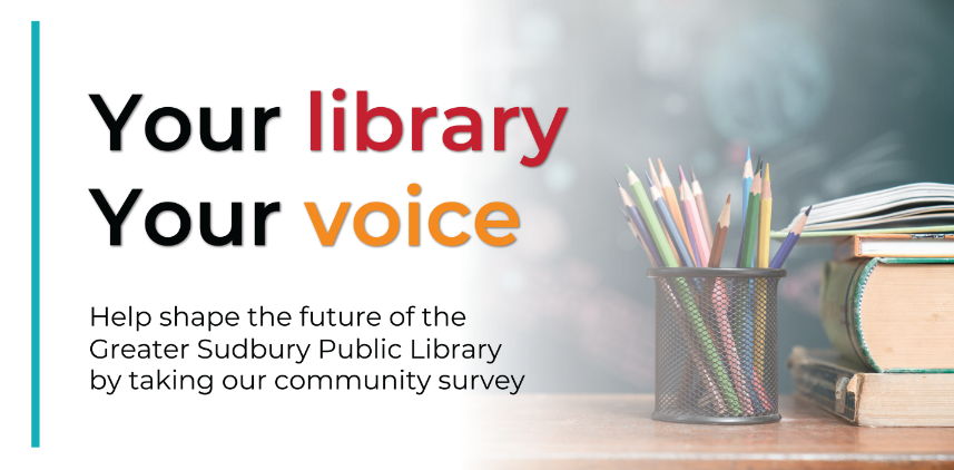 Your library. Your voice. Help shape the future of the Greater Sudbury Public Library by taking our community survey.